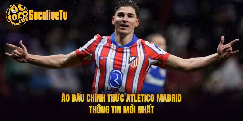 Áo Đấu Chính Thức Atletico Madrid - Thông Tin Mới Nhất