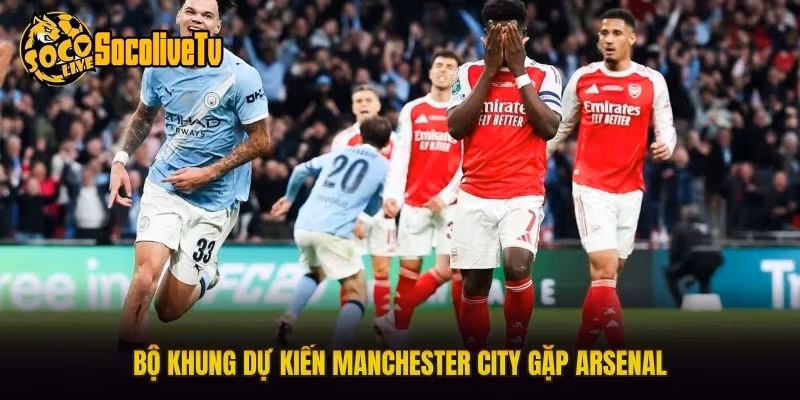 Bộ khung dự kiến Manchester City gặp Arsenal