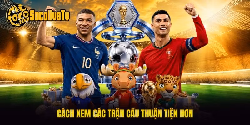 Cách xem các trận cầu thuận tiện hơn