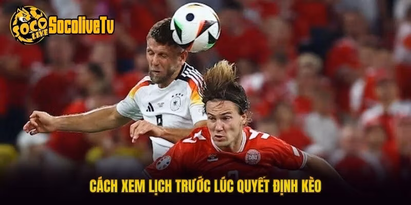 Cách xem lịch trước lúc quyết định kèo