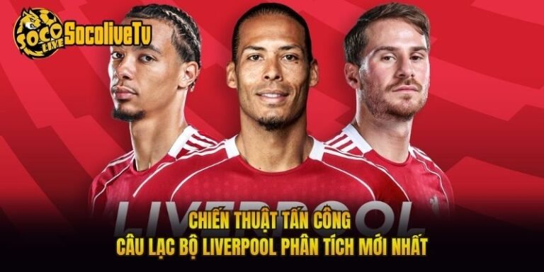 Chiến Thuật Tấn Công Câu Lạc Bộ Liverpool Phân Tích Mới Nhất