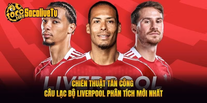 Chiến Thuật Tấn Công Câu Lạc Bộ Liverpool Phân Tích Mới Nhất