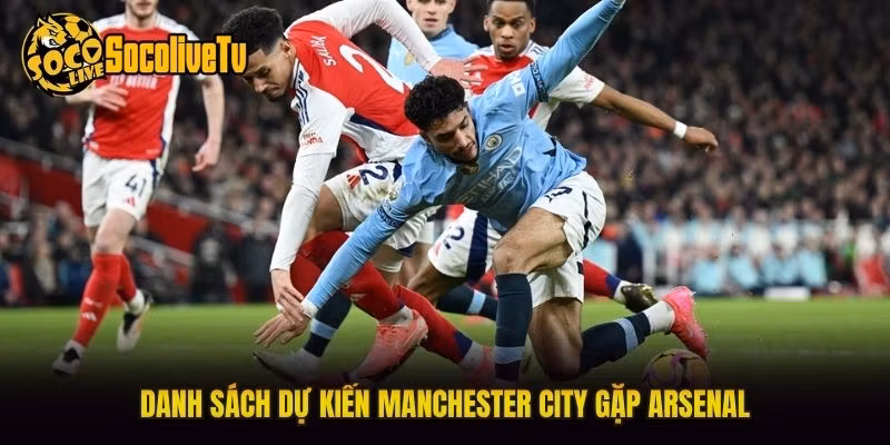 Danh sách dự kiến Manchester City gặp Arsenal
