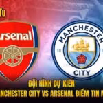 Đội Hình Dự Kiến Manchester City Vs Arsenal Điểm Tin Mới