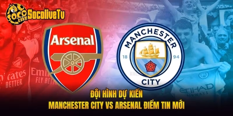 Đội Hình Dự Kiến Manchester City Vs Arsenal Điểm Tin Mới