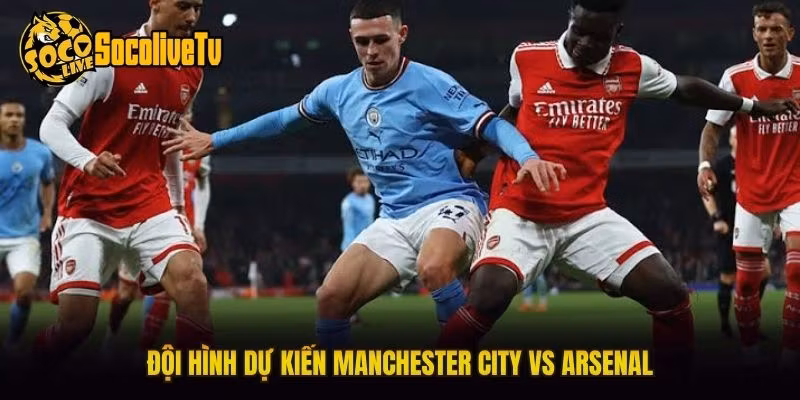 Đội hình dự kiến Manchester City vs Arsenal