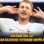 Khả Năng Kiến Tạo Dejan Kulusevski Tottenham Chuyên Sâu