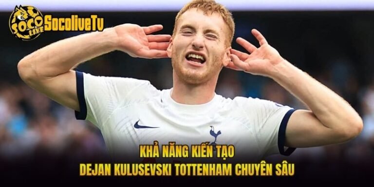 Khả Năng Kiến Tạo Dejan Kulusevski Tottenham Chuyên Sâu