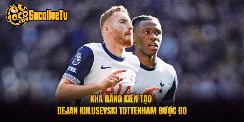 Khả năng kiến tạo Dejan Kulusevski Tottenham được đo