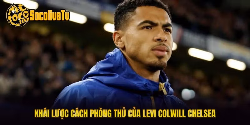 Khái lược cách phòng thủ của Levi Colwill Chelsea