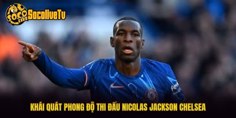Khái quát phong độ thi đấu Nicolas Jackson Chelsea