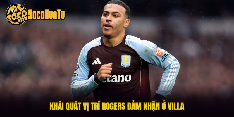 Khái quát vị trí Rogers đảm nhận ở Villa