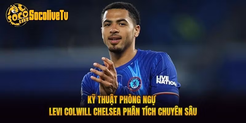 Kỹ Thuật Phòng Ngự Levi Colwill Chelsea Phân Tích Chuyên Sâu