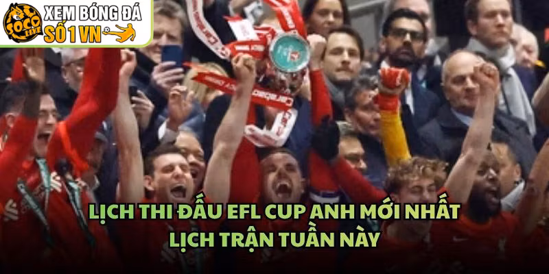 Lịch Thi Đấu EFL Cup Anh Mới Nhất – Lịch Trận Tuần Này