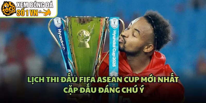 Lịch Thi Đấu FIFA Asean Cup Mới Nhất – Cặp Đấu Đáng Chú Ý