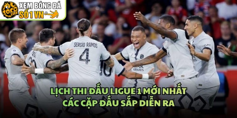 Lịch Thi Đấu Ligue 1 Mới Nhất - Các Cặp Đấu Sắp Diễn Ra