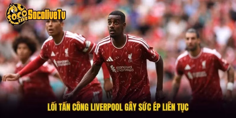Lối tấn công Liverpool gây sức ép liên tục
