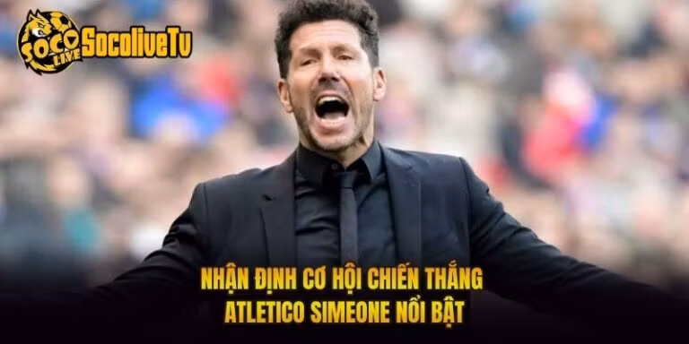 Nhận Định Cơ Hội Chiến Thắng Atletico Simeone Nổi Bật