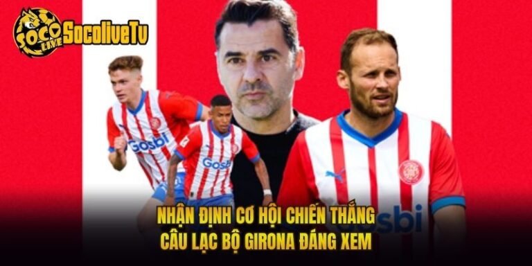 Nhận Định Cơ Hội Chiến Thắng Câu Lạc Bộ Girona Đáng Xem