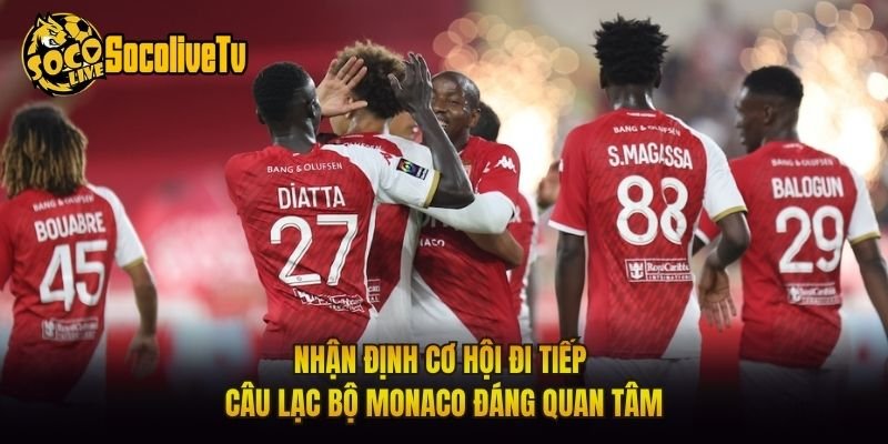 Nhận Định Cơ Hội Đi Tiếp Câu Lạc Bộ Monaco Đáng Quan Tâm