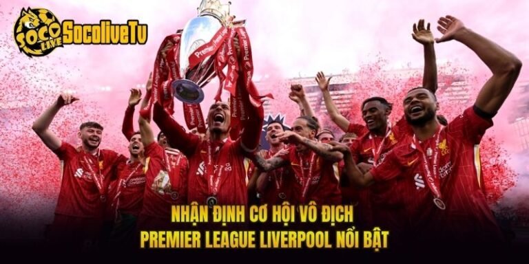 Nhận Định Cơ Hội Vô Địch Premier League Liverpool Nổi Bật