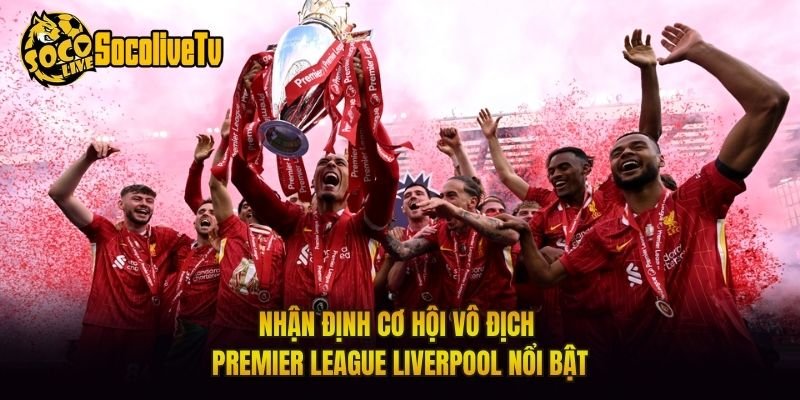 Nhận Định Cơ Hội Vô Địch Premier League Liverpool Nổi Bật