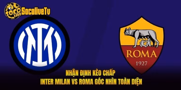 Nhận Định Kèo Chấp Inter Milan Vs Roma Góc Nhìn Toàn Diện