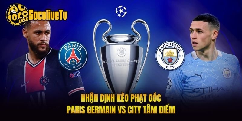 Nhận Định Kèo Phạt Góc Paris Germain Vs City Tâm Điểm