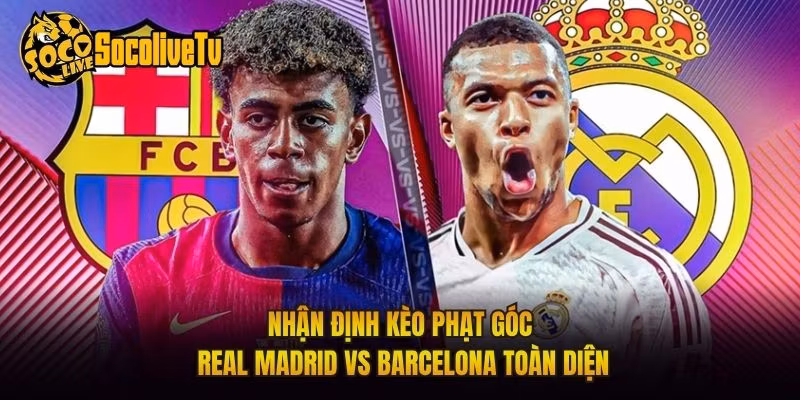 Nhận Định Kèo Phạt Góc Real Madrid Vs Barcelona Toàn Diện