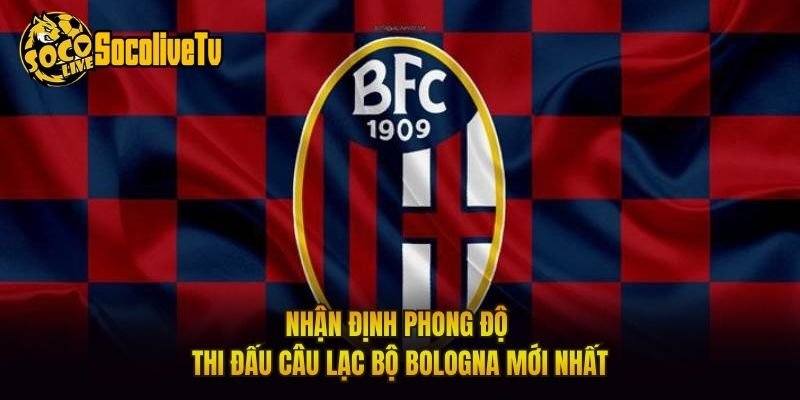 Nhận Định Phong Độ Thi Đấu Câu Lạc Bộ Bologna Mới Nhất