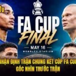 Nhận Định Trận Chung Kết Cúp FA Cup - Góc Nhìn Trước Trận