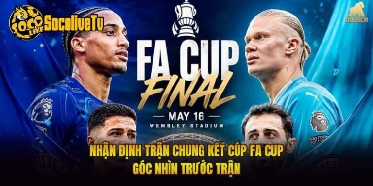 Nhận Định Trận Chung Kết Cúp FA Cup - Góc Nhìn Trước Trận