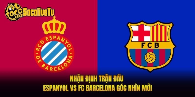 Nhận Định Trận Đấu Espanyol Vs FC Barcelona Góc Nhìn Mới