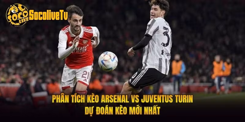 Phân Tích Kèo Arsenal Vs Juventus Turin Dự Đoán Kèo Mới Nhất