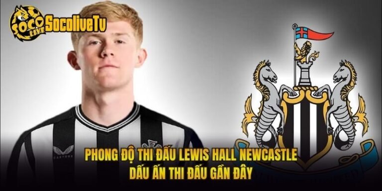 Phong Độ Thi Đấu Lewis Hall Newcastle Dấu Ấn Thi Đấu Gần Đây