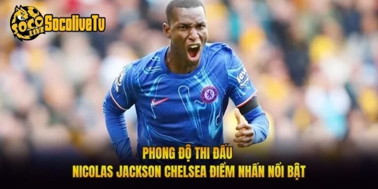 Phong Độ Thi Đấu Nicolas Jackson Chelsea Điểm Nhấn Nổi Bật