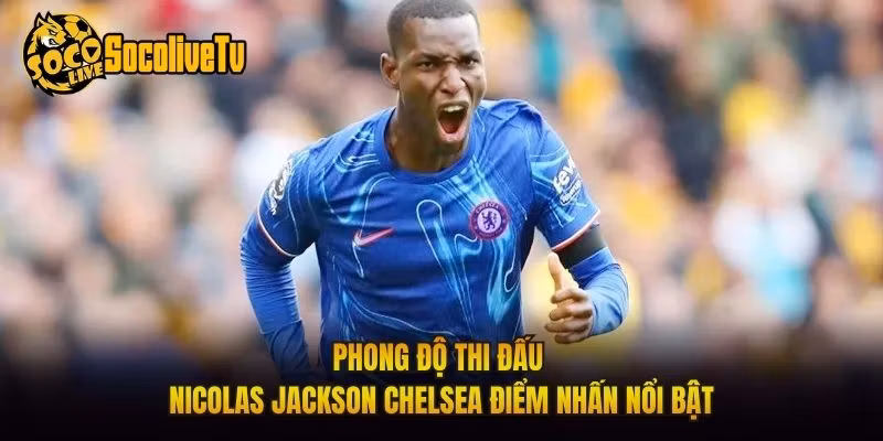 Phong Độ Thi Đấu Nicolas Jackson Chelsea Điểm Nhấn Nổi Bật