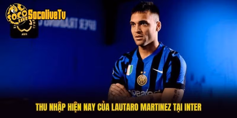 Thu nhập hiện nay của Lautaro Martinez tại Inter