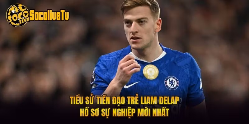 Tiểu Sử Tiền Đạo Trẻ Liam Delap – Hồ Sơ Sự Nghiệp Mới Nhất