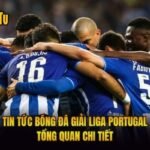 Tin Tức Bóng Đá Giải Liga Portugal - Tổng Quan Chi Tiết
