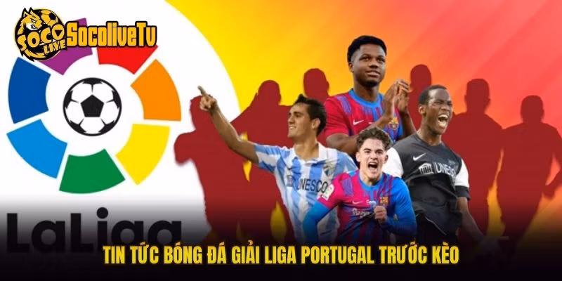 Tin tức bóng đá giải Liga Portugal trước kèo