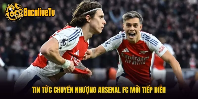 Tin tức chuyển nhượng Arsenal FC mới tiếp diễn