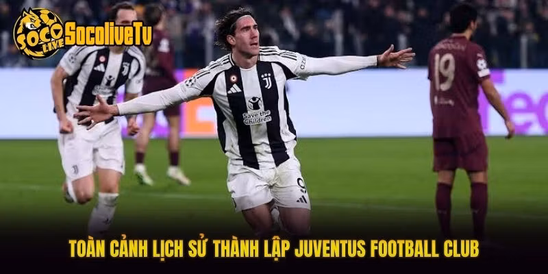 Toàn cảnh lịch sử thành lập Juventus Football Club