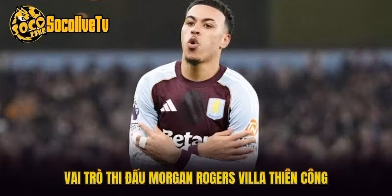 Vai trò thi đấu Morgan Rogers Villa thiên công